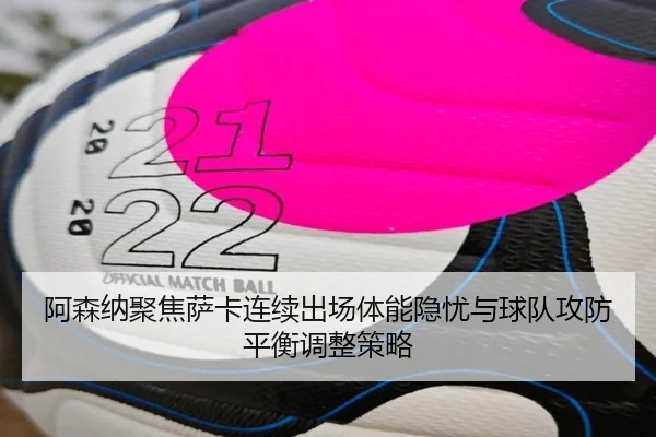 阿森纳聚焦萨卡连续出场体能隐忧与球队攻防平衡调整策略