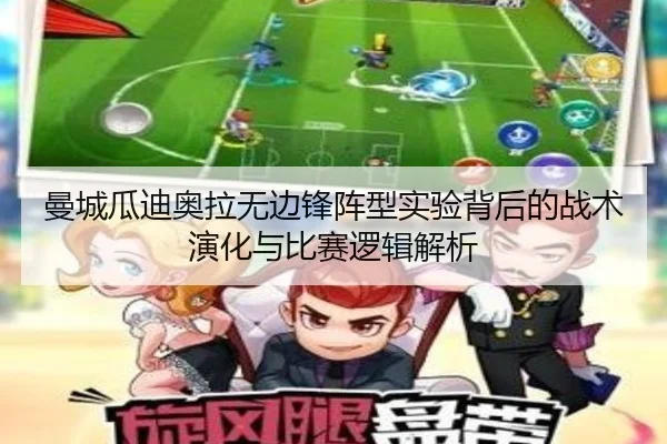 曼城瓜迪奥拉无边锋阵型实验背后的战术演化与比赛逻辑解析