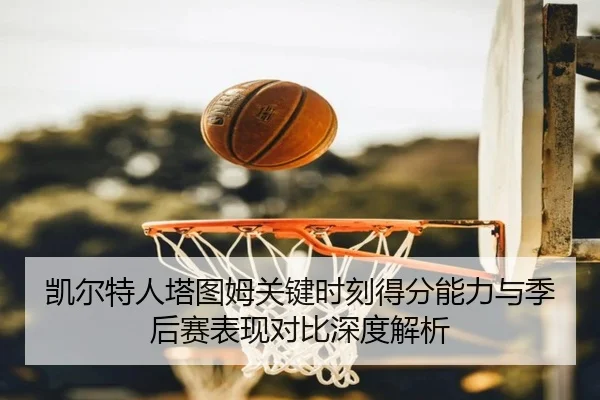 凯尔特人塔图姆关键时刻得分能力与季后赛表现对比深度解析