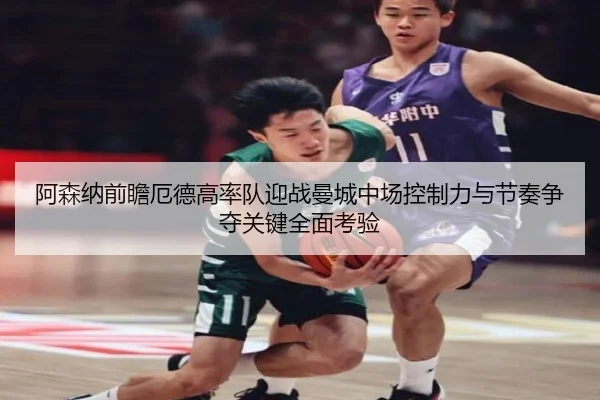 阿森纳前瞻厄德高率队迎战曼城中场控制力与节奏争夺关键全面考验