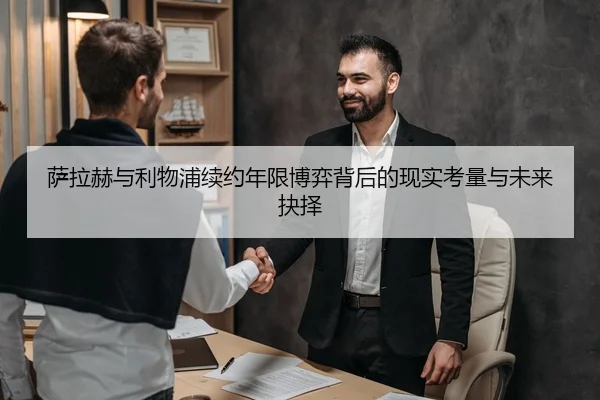 萨拉赫与利物浦续约年限博弈背后的现实考量与未来抉择
