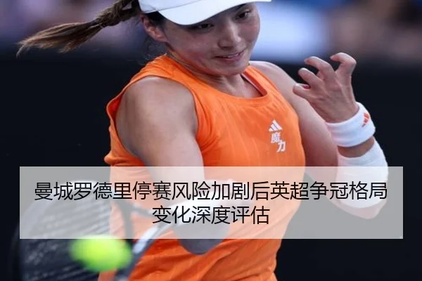 曼城罗德里停赛风险加剧后英超争冠格局变化深度评估